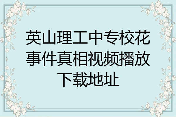 英山理工中专校花事件真相视频播放下载地址
