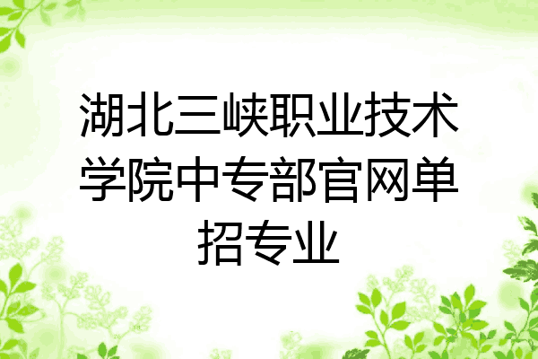 湖北三峡职业技术学院中专部官网单招专业