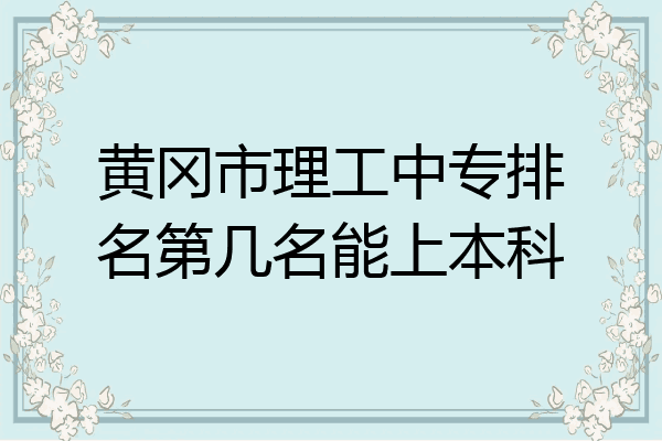 黄冈市理工中专排名第几名能上本科