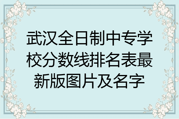 武汉全日制中专学校分数线排名表最新版图片及名字