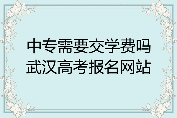 中专需要交学费吗武汉高考报名网站