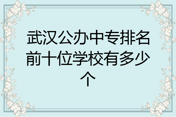武汉公办中专排名前十位学校有多少个