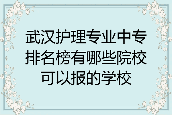 武汉护理专业中专排名榜有哪些院校可以报的学校