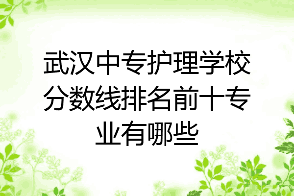 武汉中专护理学校分数线排名前十专业有哪些