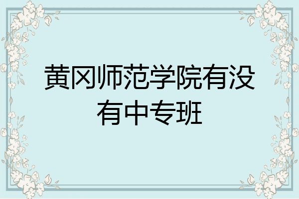 黄冈师范学院有没有中专班
