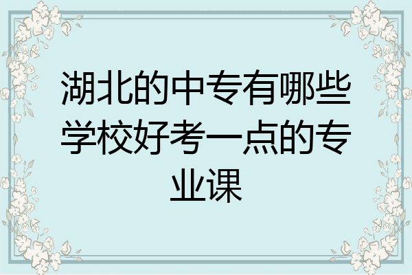 湖北的中专有哪些学校好考一点的专业课