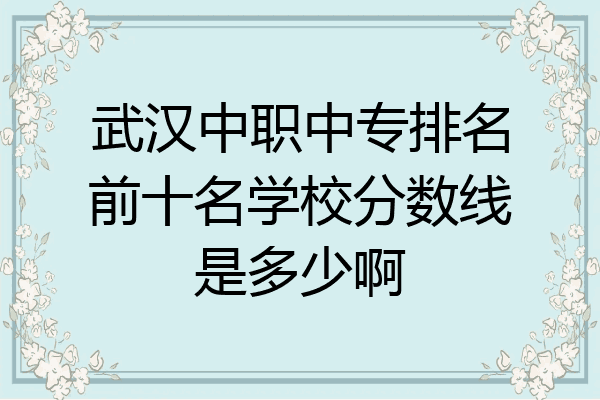 武汉中职中专排名前十名学校分数线是多少啊