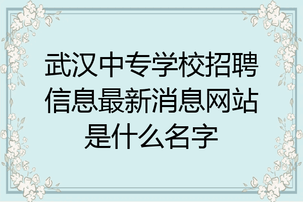武汉中专学校招聘信息最新消息网站是什么名字