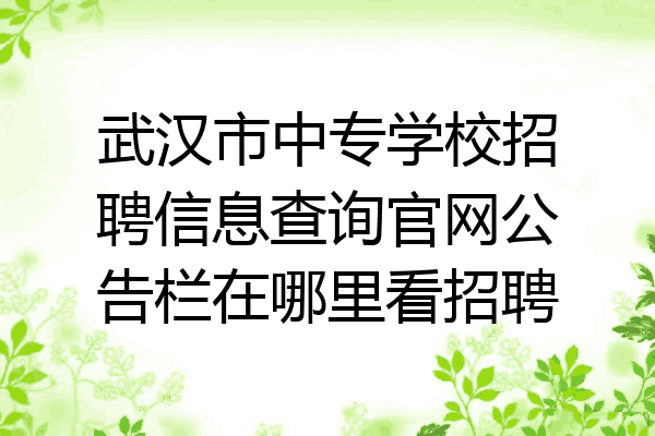 武汉市中专学校招聘信息查询官网公告栏在哪里看招聘