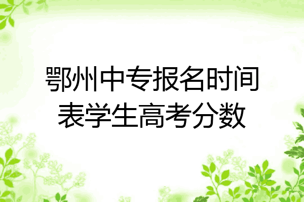 鄂州中专报名时间表学生高考分数