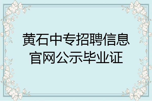 黄石中专招聘信息官网公示毕业证