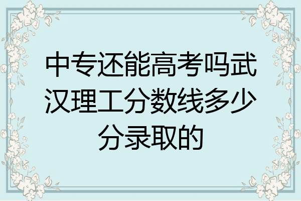 中专还能高考吗武汉理工分数线多少分录取的