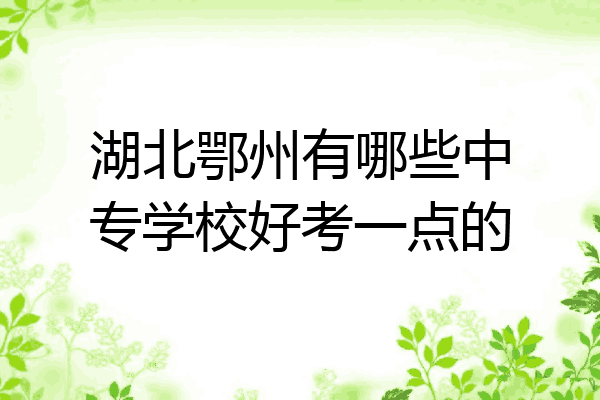 湖北鄂州有哪些中专学校好考一点的