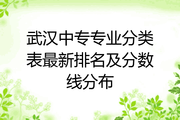 武汉中专专业分类表最新排名及分数线分布