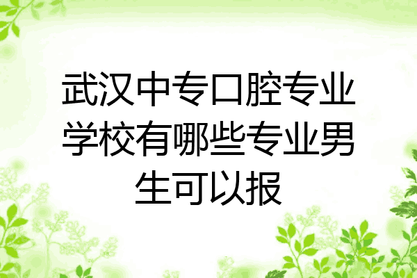 武汉中专口腔专业学校有哪些专业男生可以报
