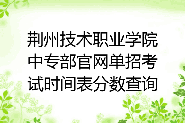 荆州技术职业学院中专部官网单招考试时间表分数查询