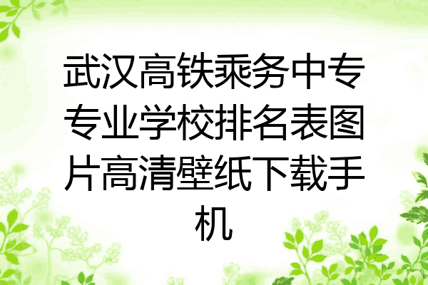 武汉高铁乘务中专专业学校排名表图片高清壁纸下载手机