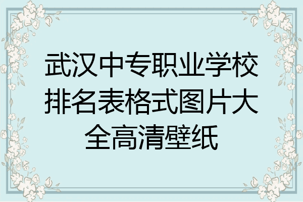 武汉中专职业学校排名表格式图片大全高清壁纸