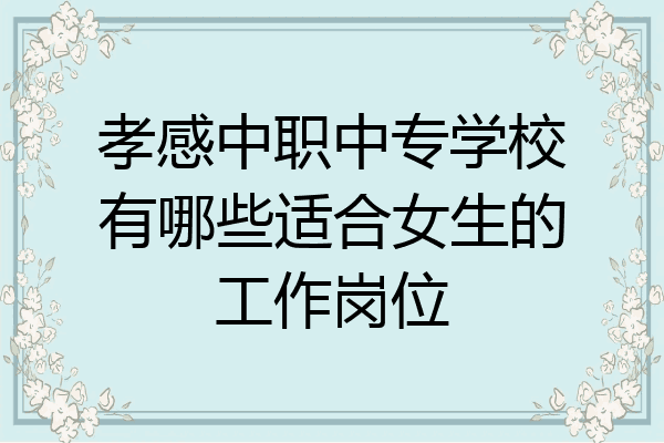 孝感中职中专学校有哪些适合女生的工作岗位