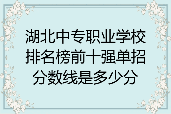 湖北中专职业学校排名榜前十强单招分数线是多少分