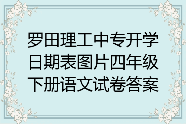 罗田理工中专开学日期表图片四年级下册语文试卷答案