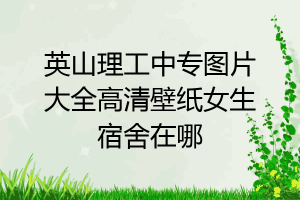 英山理工中专图片大全高清壁纸女生宿舍在哪