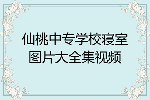 仙桃中专学校寝室图片大全集视频