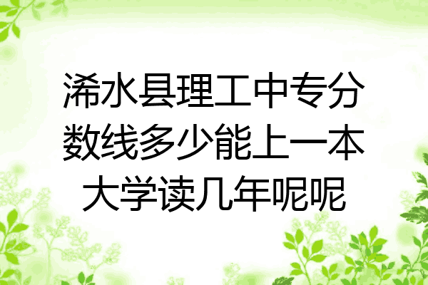 浠水县理工中专分数线多少能上一本大学读几年呢呢