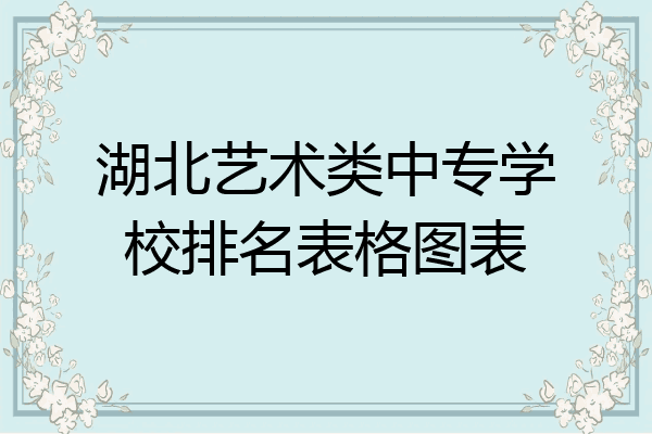 湖北艺术类中专学校排名表格图表