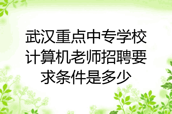 武汉重点中专学校计算机老师招聘要求条件是多少