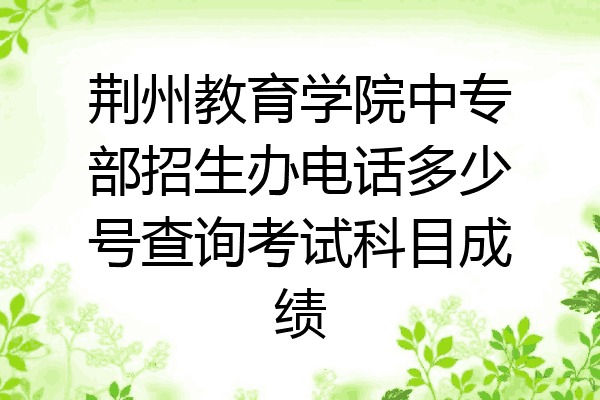 荆州教育学院中专部招生办电话多少号查询考试科目成绩