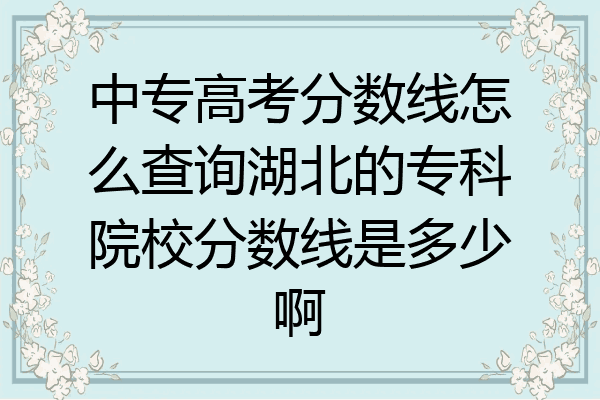 中专高考分数线怎么查询湖北的专科院校分数线是多少啊