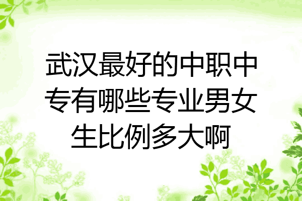 武汉最好的中职中专有哪些专业男女生比例多大啊