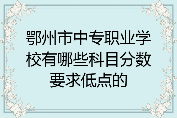 鄂州市中专职业学校有哪些科目分数要求低点的
