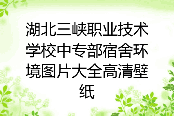 湖北三峡职业技术学校中专部宿舍环境图片大全高清壁纸