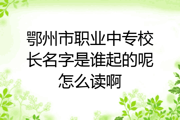 鄂州市职业中专校长名字是谁起的呢怎么读啊