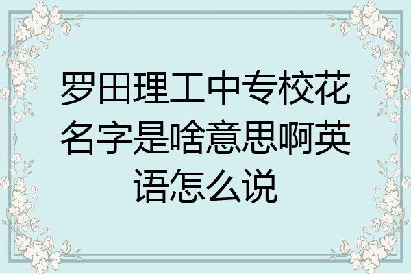 罗田理工中专校花名字是啥意思啊英语怎么说