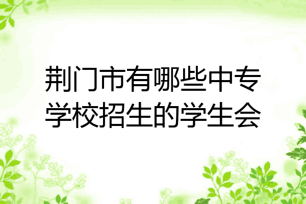 荆门市有哪些中专学校招生的学生会