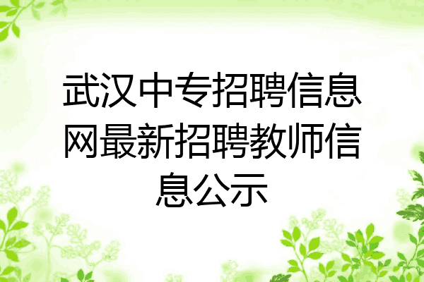 武汉中专招聘信息网最新招聘教师信息公示