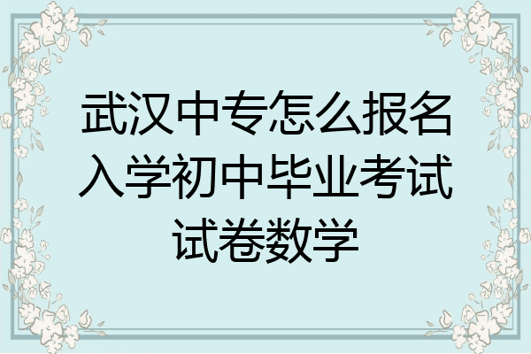 武汉中专怎么报名入学初中毕业考试试卷数学