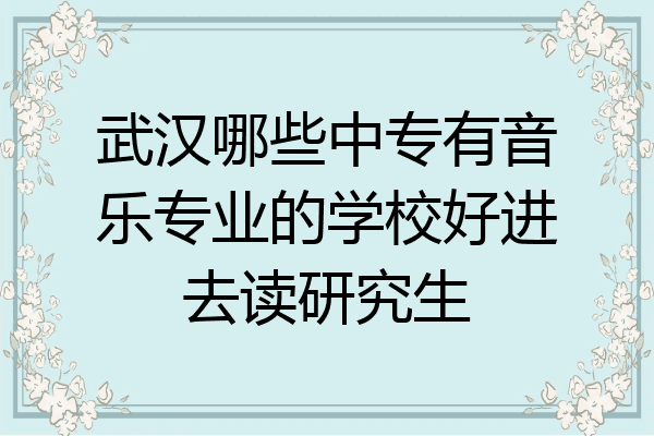 武汉哪些中专有音乐专业的学校好进去读研究生