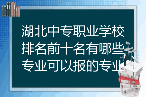 湖北中专职业学校排名前十名有哪些专业可以报的专业