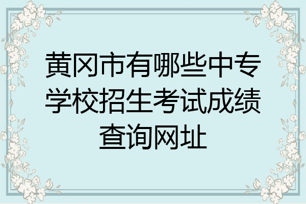 黄冈市有哪些中专学校招生考试成绩查询网址