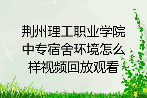 荆州理工职业学院中专宿舍环境怎么样视频回放观看