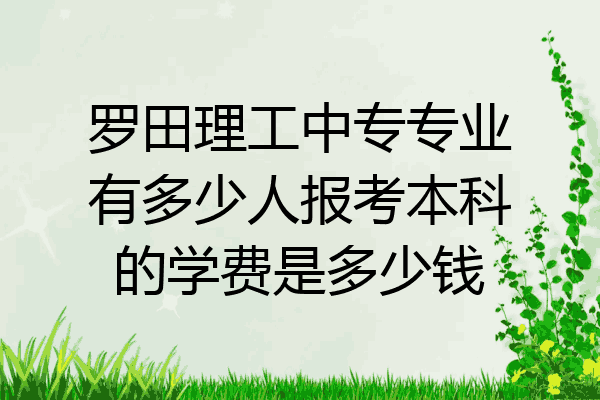 罗田理工中专专业有多少人报考本科的学费是多少钱