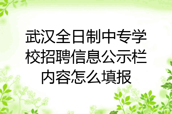 武汉全日制中专学校招聘信息公示栏内容怎么填报