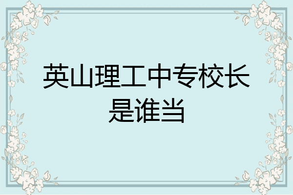 英山理工中专校长是谁当