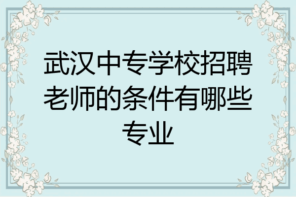 武汉中专学校招聘老师的条件有哪些专业
