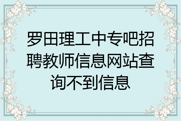 罗田理工中专吧招聘教师信息网站查询不到信息