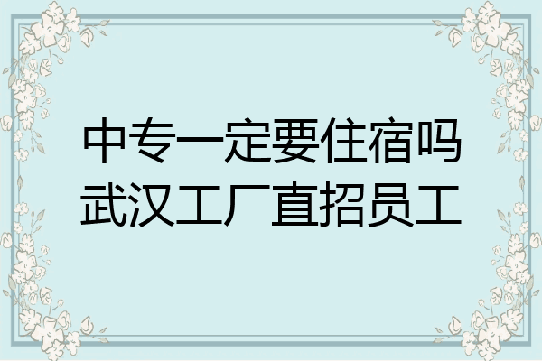 中专一定要住宿吗武汉工厂直招员工